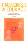 Transgresje w edukacji. Twórcza edukacja i edukacja do twórczości. Tom II 